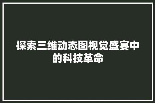 探索三维动态图视觉盛宴中的科技革命