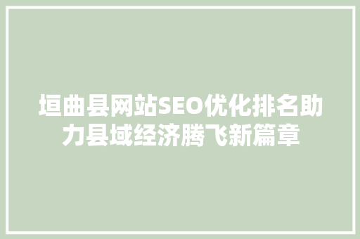 垣曲县网站SEO优化排名助力县域经济腾飞新篇章