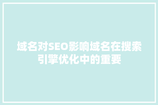 域名对SEO影响域名在搜索引擎优化中的重要
