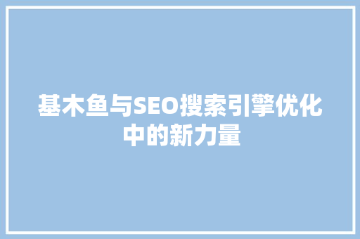 基木鱼与SEO搜索引擎优化中的新力量