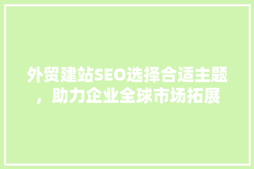 外贸建站SEO选择合适主题，助力企业全球市场拓展
