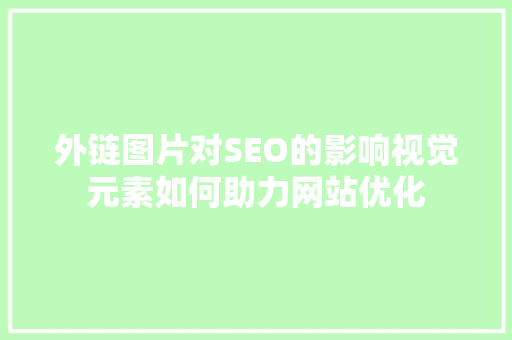 外链图片对SEO的影响视觉元素如何助力网站优化