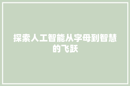 探索人工智能从字母到智慧的飞跃