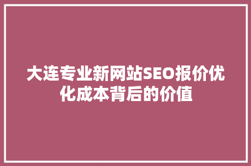 大连专业新网站SEO报价优化成本背后的价值