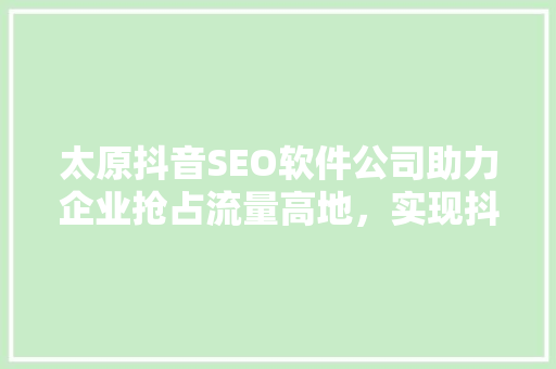 太原抖音SEO软件公司助力企业抢占流量高地，实现抖音营销新突破