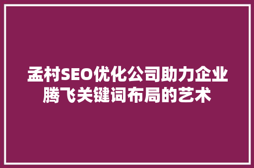 孟村SEO优化公司助力企业腾飞关键词布局的艺术