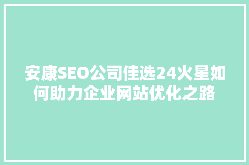 安康SEO公司佳选24火星如何助力企业网站优化之路