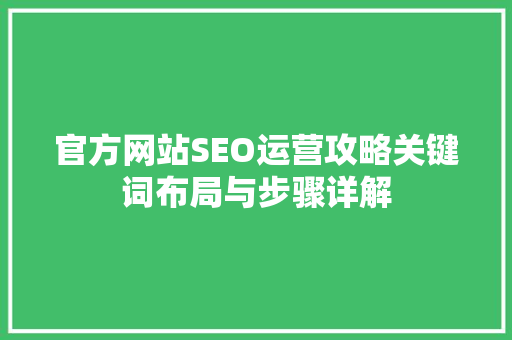 官方网站SEO运营攻略关键词布局与步骤详解