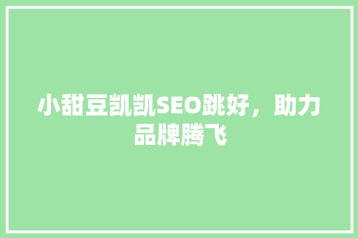 小甜豆凯凯SEO跳好，助力品牌腾飞