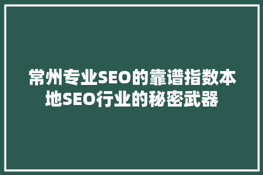 常州专业SEO的靠谱指数本地SEO行业的秘密武器