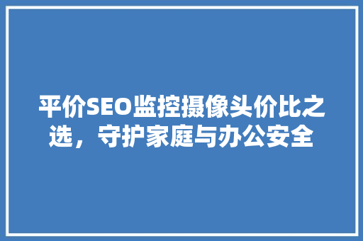 平价SEO监控摄像头价比之选，守护家庭与办公安全