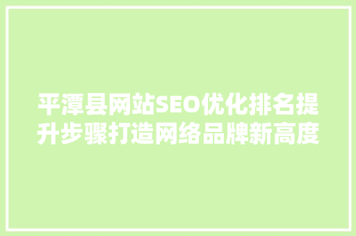 平潭县网站SEO优化排名提升步骤打造网络品牌新高度