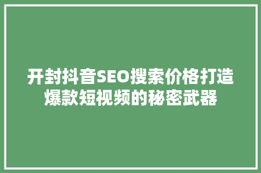 开封抖音SEO搜索价格打造爆款短视频的秘密武器