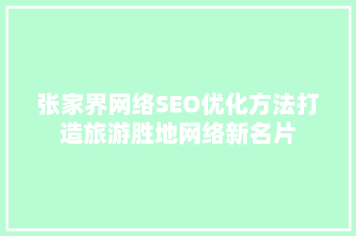 张家界网络SEO优化方法打造旅游胜地网络新名片