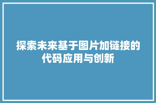 探索未来基于图片加链接的代码应用与创新