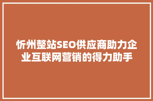 忻州整站SEO供应商助力企业互联网营销的得力助手
