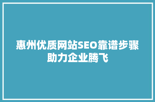惠州优质网站SEO靠谱步骤助力企业腾飞