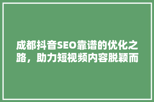 成都抖音SEO靠谱的优化之路，助力短视频内容脱颖而出