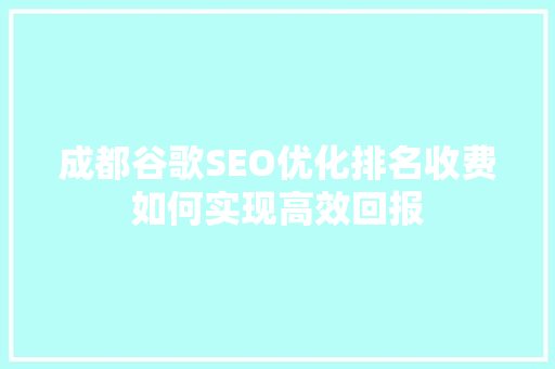 成都谷歌SEO优化排名收费如何实现高效回报