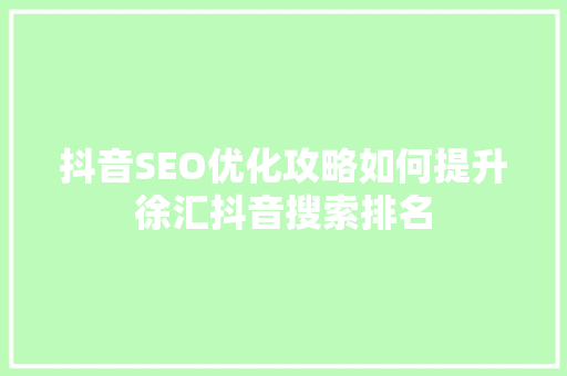 抖音SEO优化攻略如何提升徐汇抖音搜索排名