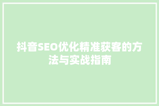 抖音SEO优化精准获客的方法与实战指南