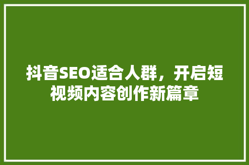 抖音SEO适合人群，开启短视频内容创作新篇章