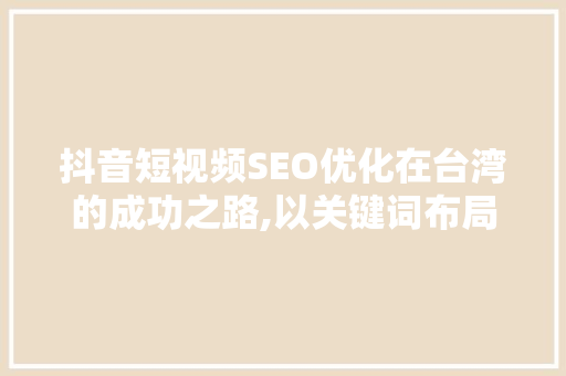 抖音短视频SEO优化在台湾的成功之路,以关键词布局为核心