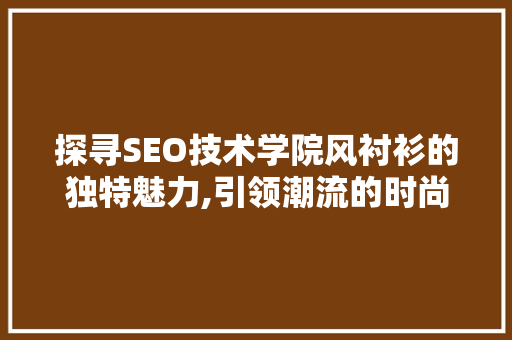 探寻SEO技术学院风衬衫的独特魅力,引领潮流的时尚之选