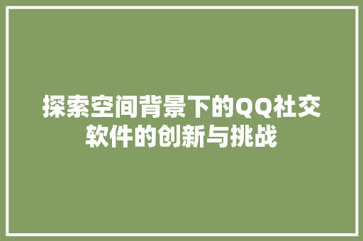 探索空间背景下的QQ社交软件的创新与挑战