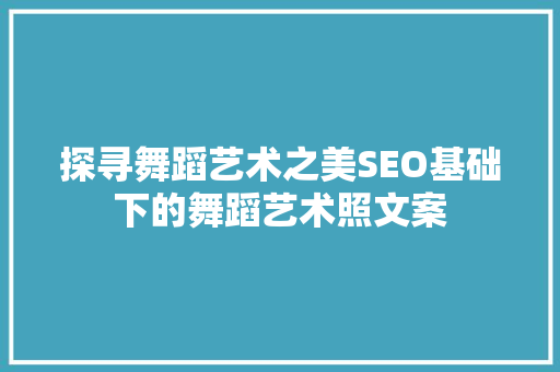 探寻舞蹈艺术之美SEO基础下的舞蹈艺术照文案