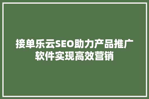 接单乐云SEO助力产品推广软件实现高效营销