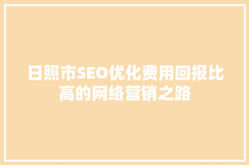 日照市SEO优化费用回报比高的网络营销之路