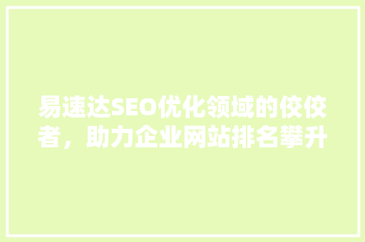 易速达SEO优化领域的佼佼者，助力企业网站排名攀升