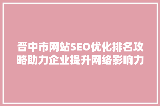 晋中市网站SEO优化排名攻略助力企业提升网络影响力