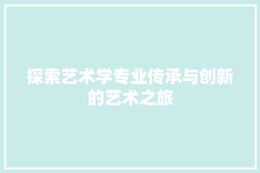 探索艺术学专业传承与创新的艺术之旅
