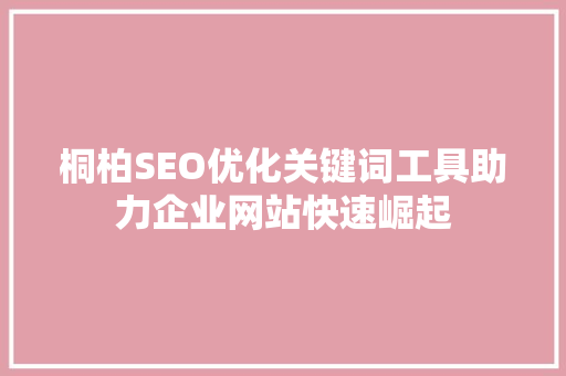 桐柏SEO优化关键词工具助力企业网站快速崛起