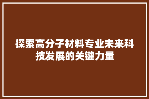 探索高分子材料专业未来科技发展的关键力量
