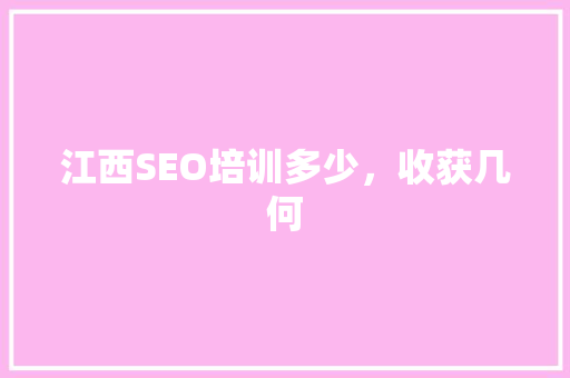 江西SEO培训多少，收获几何