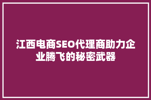 江西电商SEO代理商助力企业腾飞的秘密武器