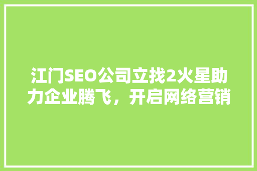 江门SEO公司立找2火星助力企业腾飞，开启网络营销新篇章