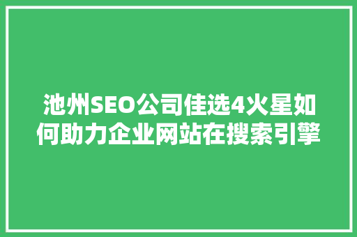 池州SEO公司佳选4火星如何助力企业网站在搜索引擎中脱颖而出