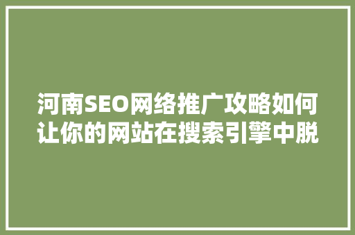河南SEO网络推广攻略如何让你的网站在搜索引擎中脱颖而出