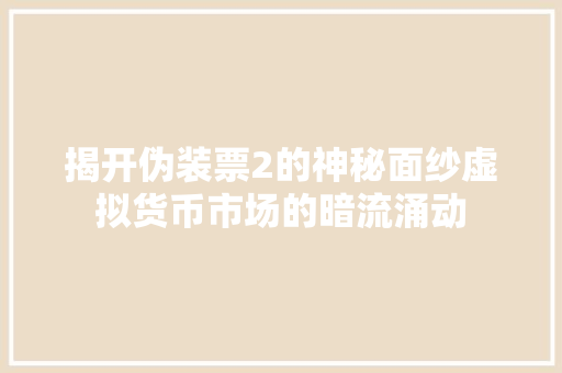 揭开伪装票2的神秘面纱虚拟货币市场的暗流涌动