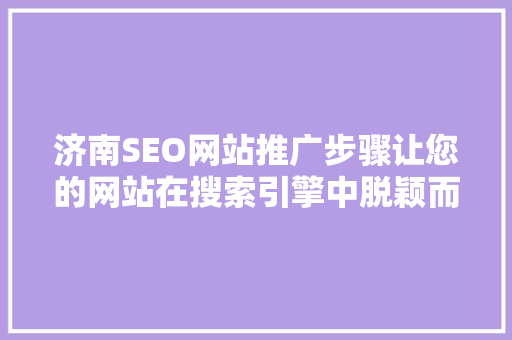济南SEO网站推广步骤让您的网站在搜索引擎中脱颖而出