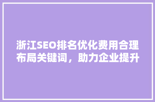 浙江SEO排名优化费用合理布局关键词，助力企业提升网络竞争力