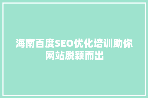 海南百度SEO优化培训助你网站脱颖而出