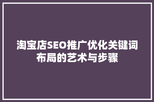 淘宝店SEO推广优化关键词布局的艺术与步骤