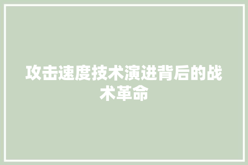 攻击速度技术演进背后的战术革命