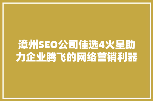 漳州SEO公司佳选4火星助力企业腾飞的网络营销利器