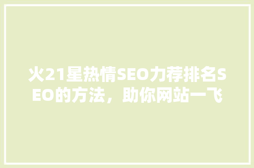 火21星热情SEO力荐排名SEO的方法，助你网站一飞冲天
